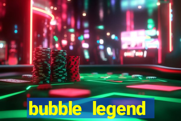 bubble legend ganhar dinheiro